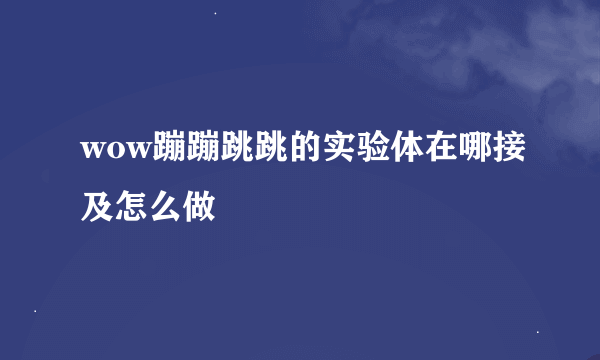 wow蹦蹦跳跳的实验体在哪接及怎么做