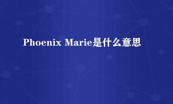 Phoenix Marie是什么意思