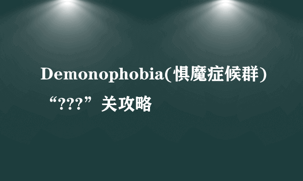 Demonophobia(惧魔症候群)“???”关攻略