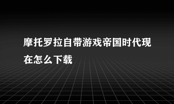 摩托罗拉自带游戏帝国时代现在怎么下载