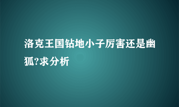 洛克王国钻地小子厉害还是幽狐?求分析