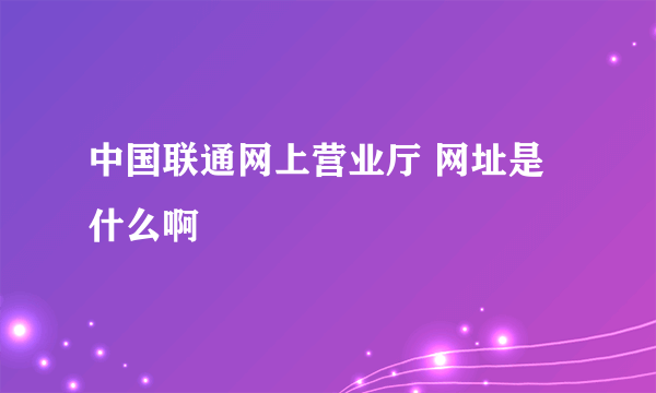 中国联通网上营业厅 网址是什么啊