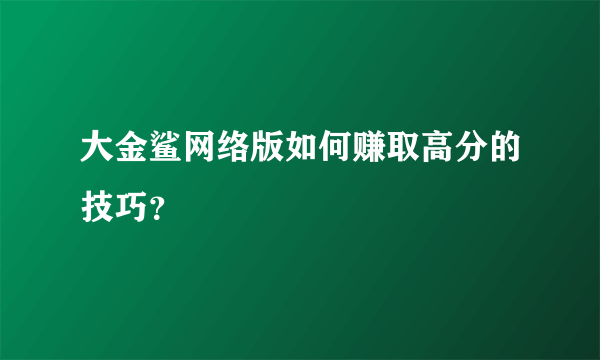 大金鲨网络版如何赚取高分的技巧？