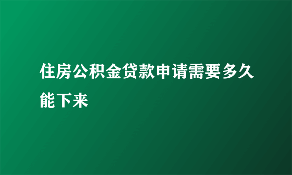 住房公积金贷款申请需要多久能下来