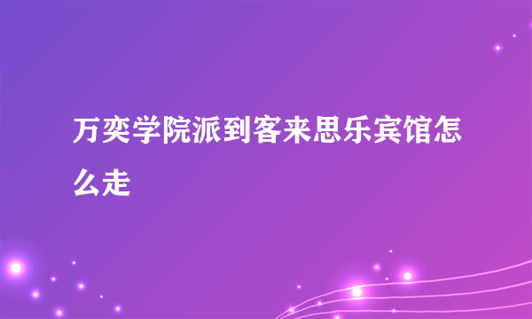 万奕学院派到客来思乐宾馆怎么走