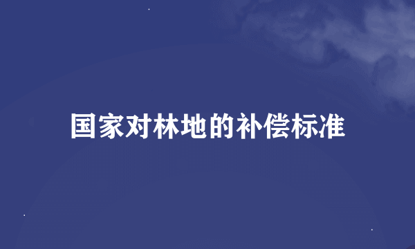 国家对林地的补偿标准