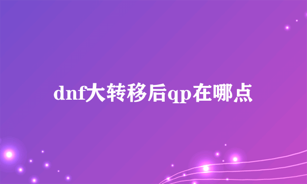 dnf大转移后qp在哪点