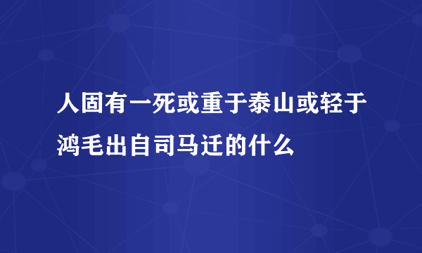 人固有一死或重于泰山或轻于鸿毛出自司马迁的什么