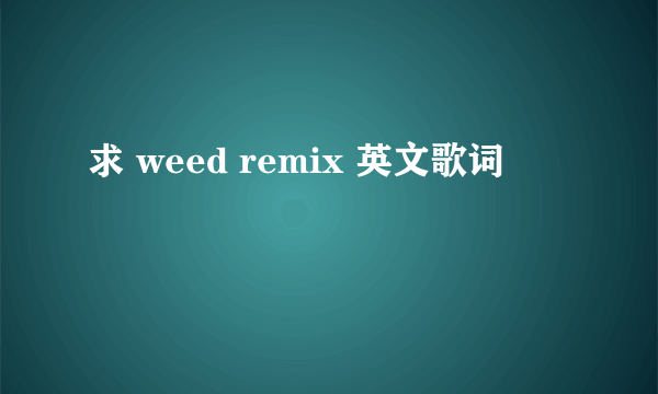 求 weed remix 英文歌词