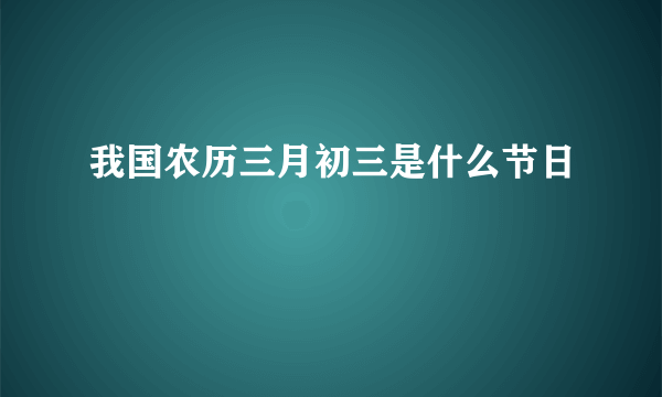 我国农历三月初三是什么节日