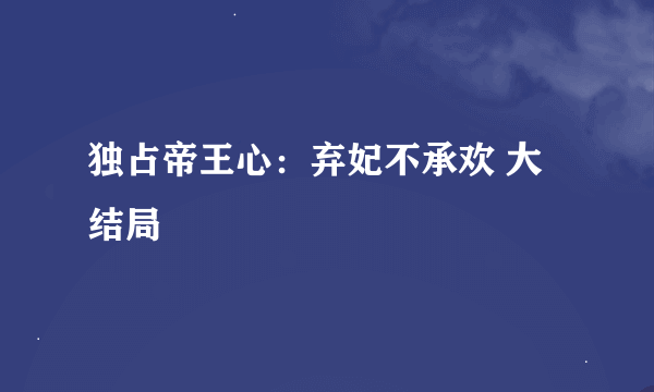 独占帝王心：弃妃不承欢 大结局