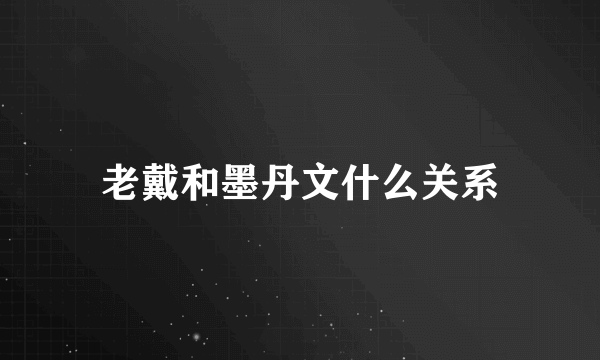 老戴和墨丹文什么关系