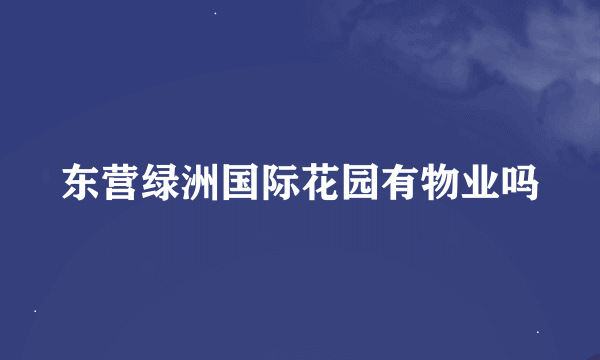 东营绿洲国际花园有物业吗