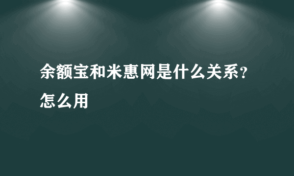 余额宝和米惠网是什么关系？怎么用