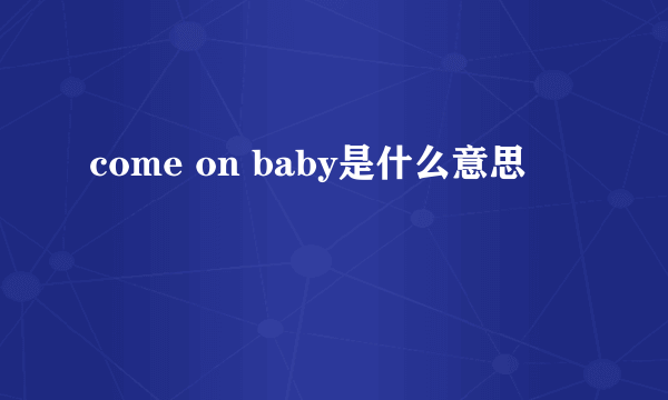 come on baby是什么意思