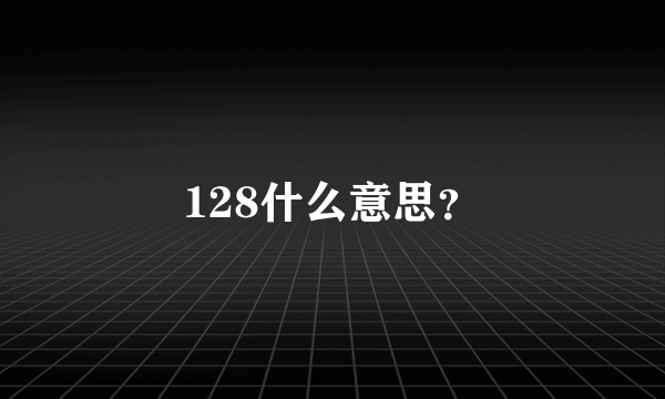 128什么意思？