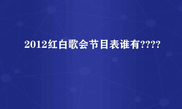 2012红白歌会节目表谁有????