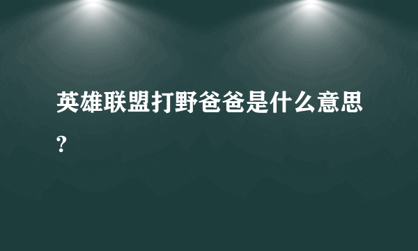 英雄联盟打野爸爸是什么意思?