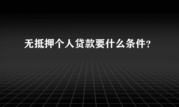 无抵押个人贷款要什么条件？