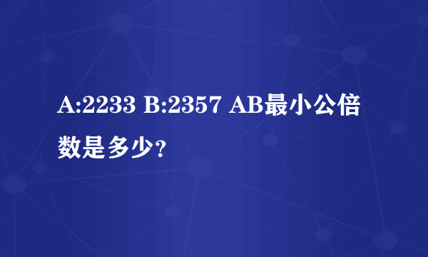 A:2233 B:2357 AB最小公倍数是多少？