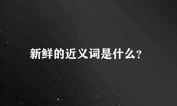 新鲜的近义词是什么？