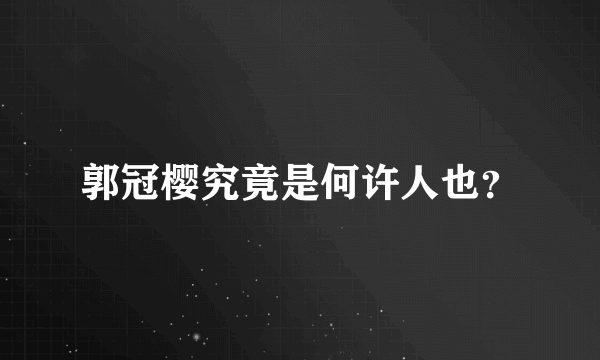 郭冠樱究竟是何许人也？