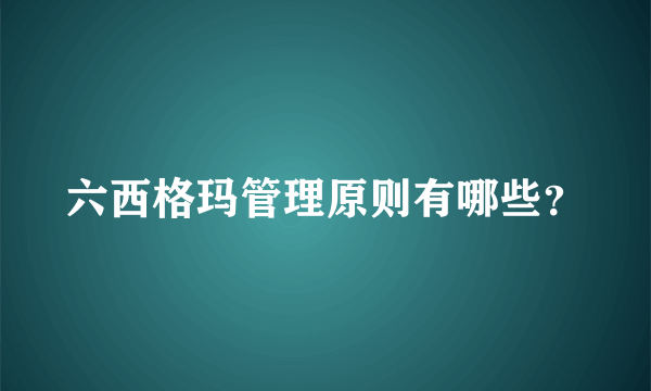 六西格玛管理原则有哪些？