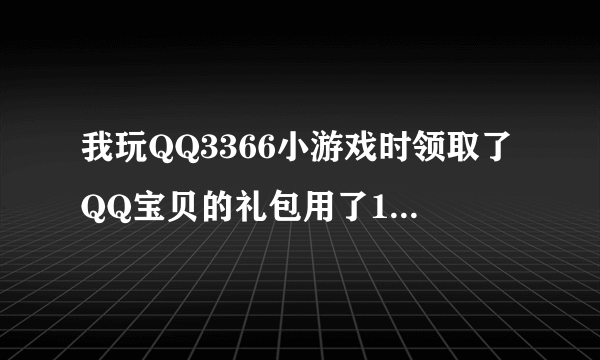 我玩QQ3366小游戏时领取了QQ宝贝的礼包用了150奖券为什么一进QQ宝贝又没有礼包