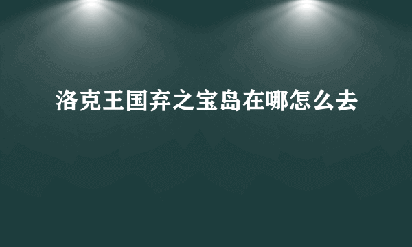 洛克王国弃之宝岛在哪怎么去