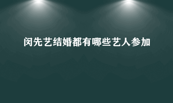 闵先艺结婚都有哪些艺人参加