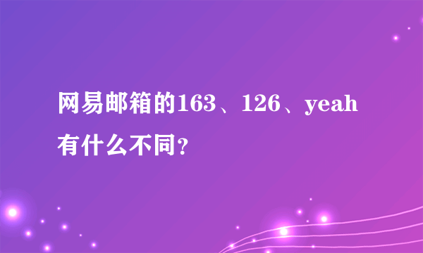 网易邮箱的163、126、yeah有什么不同？