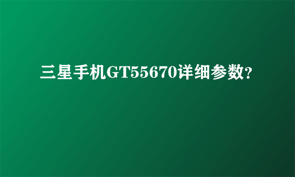 三星手机GT55670详细参数？