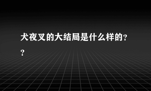 犬夜叉的大结局是什么样的？？