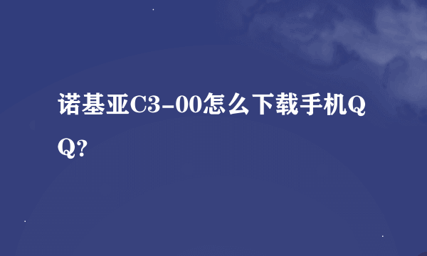 诺基亚C3-00怎么下载手机QQ？