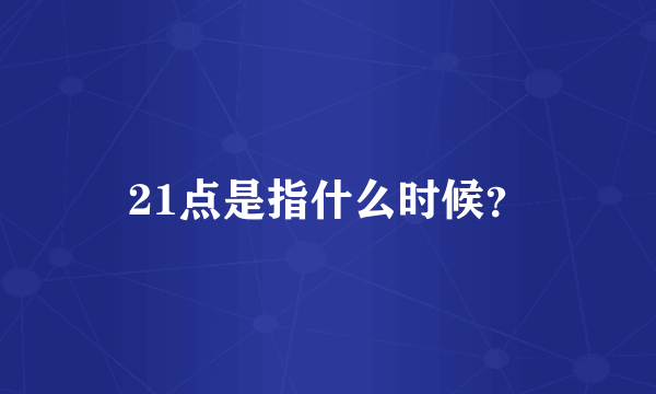 21点是指什么时候？