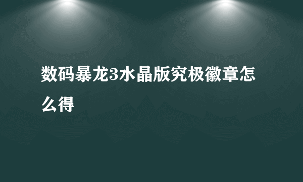 数码暴龙3水晶版究极徽章怎么得