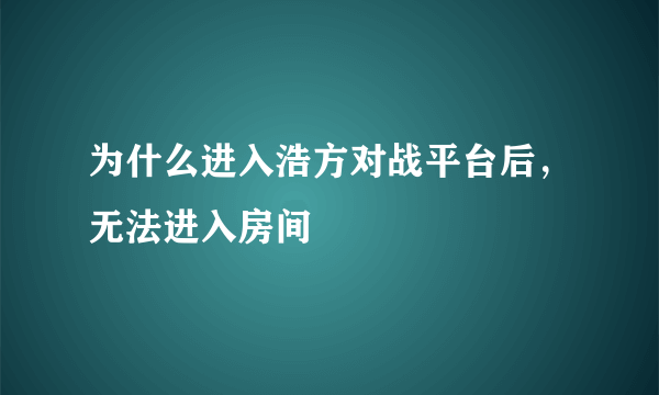 为什么进入浩方对战平台后，无法进入房间