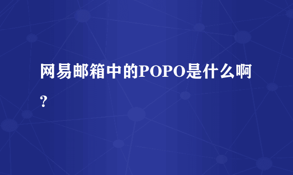 网易邮箱中的POPO是什么啊？