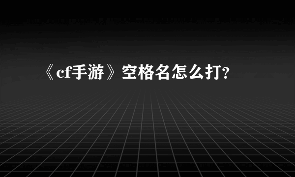 《cf手游》空格名怎么打？