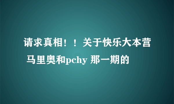 请求真相！！关于快乐大本营 马里奥和pchy 那一期的