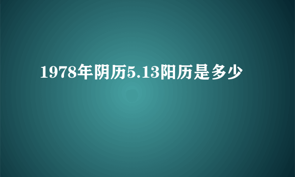 1978年阴历5.13阳历是多少