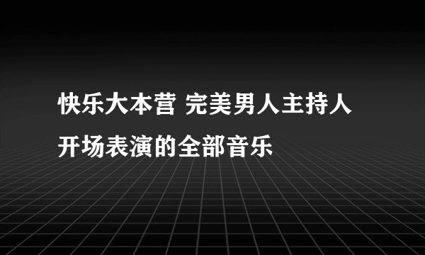 快乐大本营 完美男人主持人开场表演的全部音乐