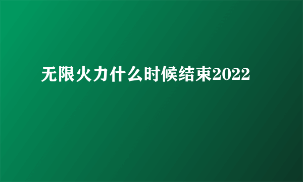 无限火力什么时候结束2022