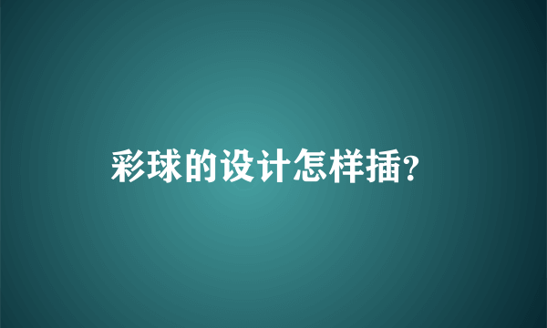 彩球的设计怎样插？