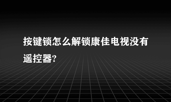 按键锁怎么解锁康佳电视没有遥控器?