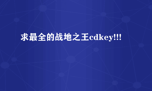 求最全的战地之王cdkey!!!