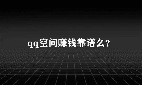 qq空间赚钱靠谱么？