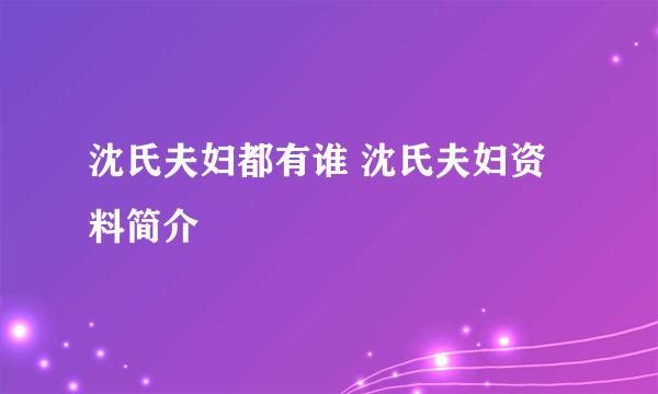 沈氏夫妇都有谁 沈氏夫妇资料简介