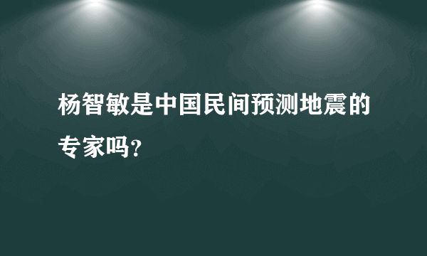 杨智敏是中国民间预测地震的专家吗？