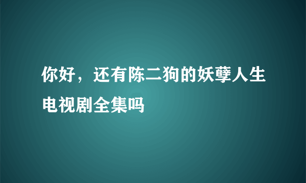 你好，还有陈二狗的妖孽人生电视剧全集吗